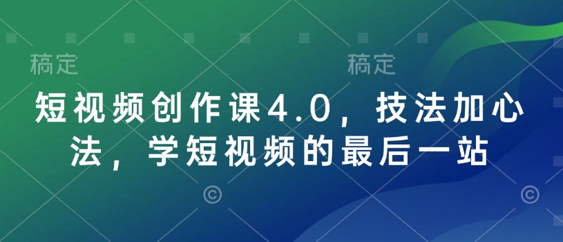 短视频创作课4.0，技法加心法，学短视频的最后一站-创业网 - 最新网络创业项目与实战营销教程平台 | cye.cc