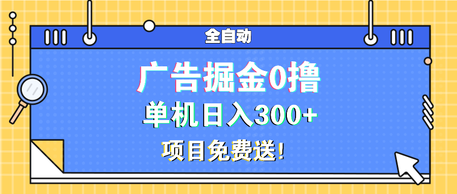 广告掘金0撸项目免费送，单机日入300+-创业网 - 最新网络创业项目与实战营销教程平台 | cye.cc