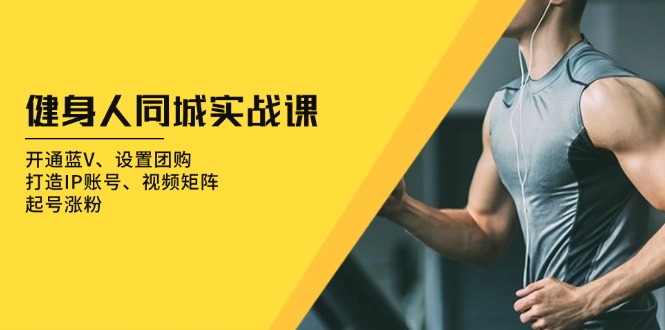 健身人 同城实战课：开通蓝V、设置团购、打造IP账号、视频矩阵、起号涨粉-创业网 - 最新网络创业项目与实战营销教程平台 | cye.cc