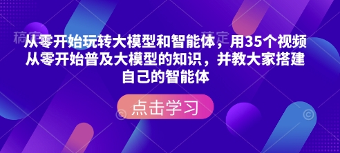 从零开始玩转大模型和智能体，​用35个视频从零开始普及大模型的知识，并教大家搭建自己的智能体-创业网 - 最新网络创业项目与实战营销教程平台 | cye.cc
