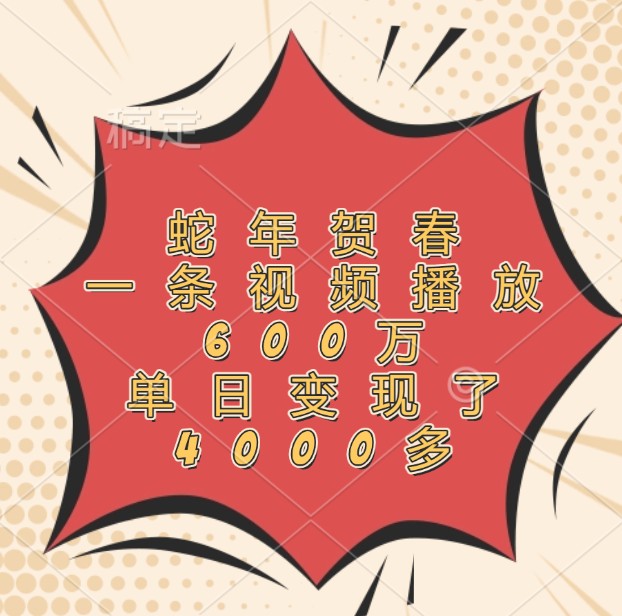 蛇年贺春，一条视频播放600万，单日变现了4000多-创业网 - 最新网络创业项目与实战营销教程平台 | cye.cc