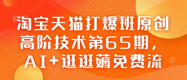 淘宝天猫打爆班原创高阶技术第65期，AI+逛逛薅免费流-创业网 - 最新网络创业项目与实战营销教程平台 | cye.cc