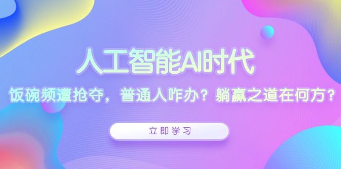 人工智能AI时代，饭碗频遭抢夺，普通人咋办？躺赢之道在何方？-创业网 - 最新网络创业项目与实战营销教程平台 | cye.cc