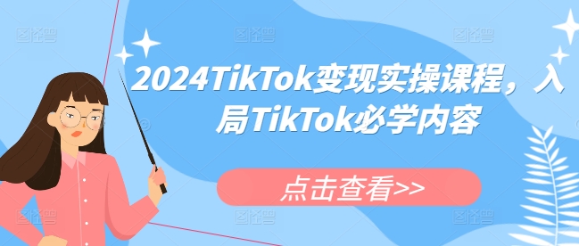 2024TikTok变现实操课程，入局TikTok必学内容-创业网 - 最新网络创业项目与实战营销教程平台 | cye.cc