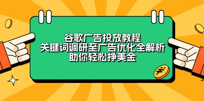 谷歌广告投放教程：关键词调研至广告优化全解析，助你轻松挣美金-创业网 - 最新网络创业项目与实战营销教程平台 | cye.cc
