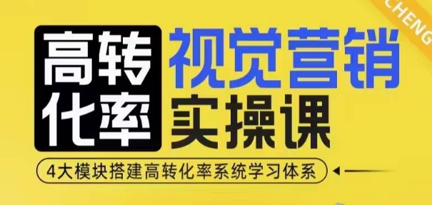 高转化率·视觉营销实操课，4大模块搭建高转化率系统学习体系-创业网 - 最新网络创业项目与实战营销教程平台 | cye.cc