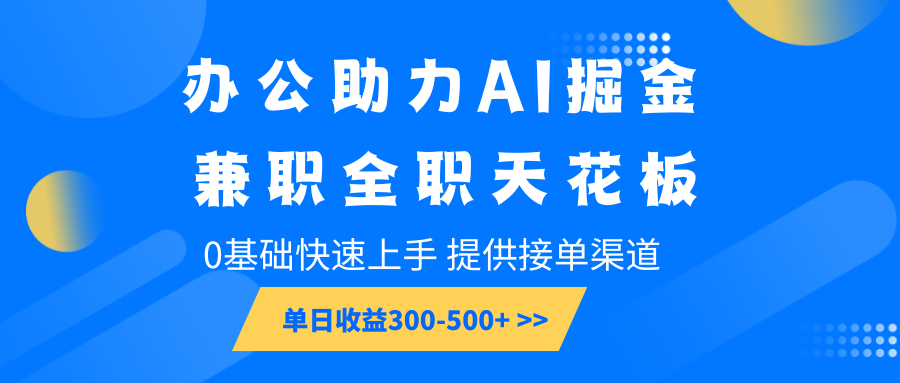 办公助力AI掘金，兼职全职天花板，0基础快速上手，单日收益300-500+-创业网 - 最新网络创业项目与实战营销教程平台 | cye.cc