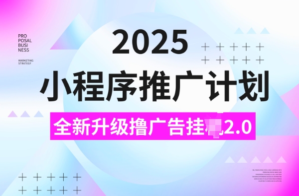 2025小程序推广计划，撸广告挂JI3.0玩法，日均5张【揭秘】-创业网 - 最新网络创业项目与实战营销教程平台 | cye.cc