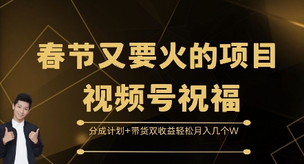 春节又要火的项目视频号祝福，分成计划+带货双收益，轻松月入几个W【揭秘】-创业网 - 最新网络创业项目与实战营销教程平台 | cye.cc