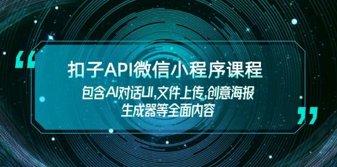 扣子API微信小程序课程，包含AI对话UI,文件上传,创意海报生成器等全面内容-创业网 - 最新网络创业项目与实战营销教程平台 | cye.cc