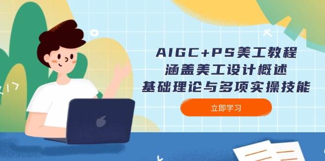 AIGC+PS美工教程：涵盖美工设计概述、基础理论与多项实操技能-创业网 - 最新网络创业项目与实战营销教程平台 | cye.cc