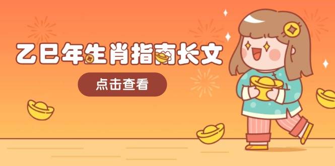 乙巳年生肖指南长文，结合大环境与生肖，字字精华，助你财福顺利 迎接好运-创业网 - 最新网络创业项目与实战营销教程平台 | cye.cc