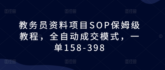 教务员资料项目SOP保姆级教程，全自动成交模式，一单158-398-创业网 - 最新网络创业项目与实战营销教程平台 | cye.cc
