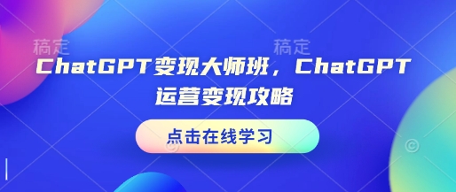 ChatGPT变现大师班，ChatGPT运营变现攻略-创业网 - 最新网络创业项目与实战营销教程平台 | cye.cc
