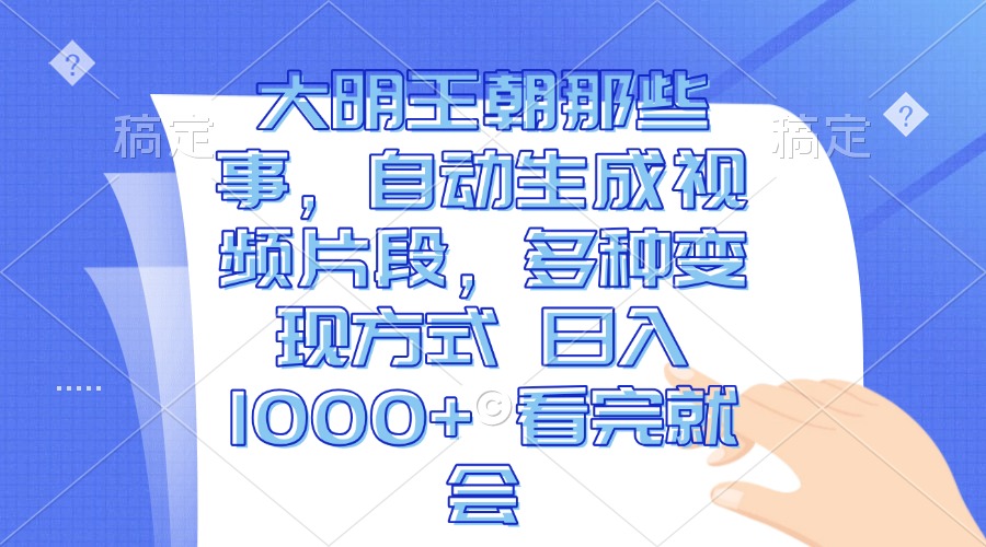 大明王朝那些事，自动生成视频片段，多种变现方式 日入1000+ 看完就会-创业网 - 最新网络创业项目与实战营销教程平台 | cye.cc