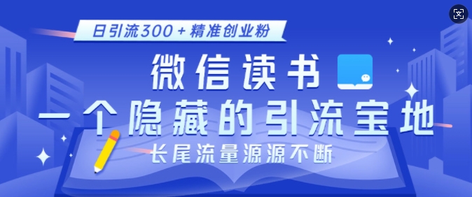 微信读书，一个隐藏的引流宝地，不为人知的小众打法，日引流300+精准创业粉，长尾流量源源不断-创业网 - 最新网络创业项目与实战营销教程平台 | cye.cc