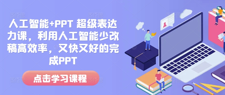 人工智能+PPT 超级表达力课，利用人工智能少改稿高效率，又快又好的完成PPT-创业网 - 最新网络创业项目与实战营销教程平台 | cye.cc
