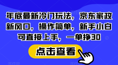 年底最新冷门玩法，京东家政新风口，操作简单，新手小白可直接上手，一单挣30【揭秘】-创业网 - 最新网络创业项目与实战营销教程平台 | cye.cc
