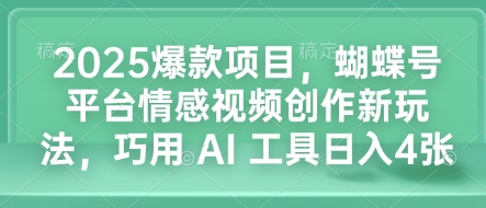 2025爆款项目，蝴蝶号平台情感视频创作新玩法，巧用 AI 工具日入4张-创业网 - 最新网络创业项目与实战营销教程平台 | cye.cc