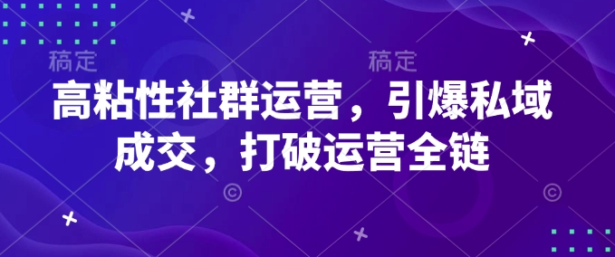 高粘性社群运营，引爆私域成交，打破运营全链-创业网 - 最新网络创业项目与实战营销教程平台 | cye.cc