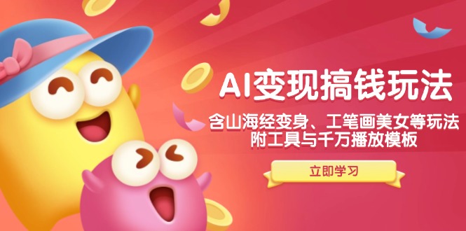 AI变现搞钱新玩法，含山海经变身、工笔画美女等，附工具与千万播放模板-创业网 - 最新网络创业项目与实战营销教程平台 | cye.cc