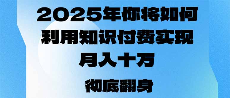 2025年，你将如何利用知识付费实现月入十万，甚至年入百万？-创业网 - 最新网络创业项目与实战营销教程平台 | cye.cc