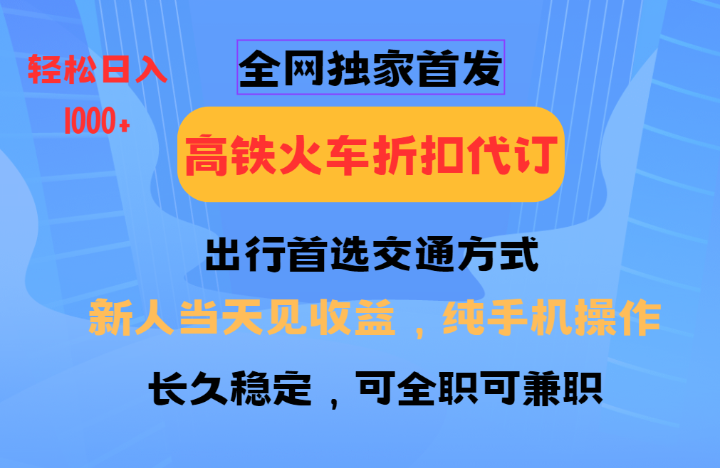 全网独家首发 全国高铁火车折扣代订 新手当日变现 纯手机操作 日入1000+-创业网 - 最新网络创业项目与实战营销教程平台 | cye.cc