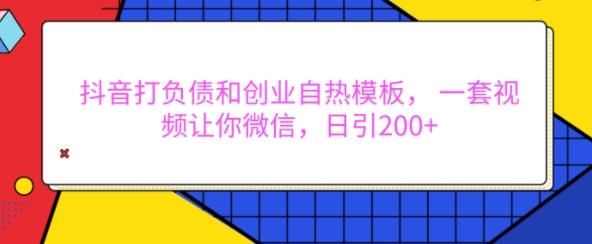 抖音打负债和创业自热模板， 一套视频让你微信，日引200+【揭秘】-创业网 - 最新网络创业项目与实战营销教程平台 | cye.cc