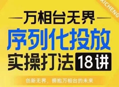 【万相台无界】序列化投放实操18讲线上实战班，淘系电商人的必修课-创业网 - 最新网络创业项目与实战营销教程平台 | cye.cc