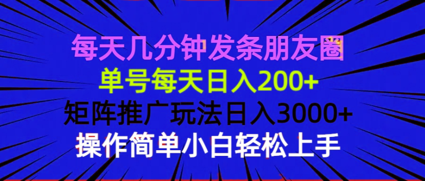 每天几分钟发条朋友圈 单号每天日入200+ 矩阵推广玩法日入3000+ 操作简…-创业网 - 最新网络创业项目与实战营销教程平台 | cye.cc