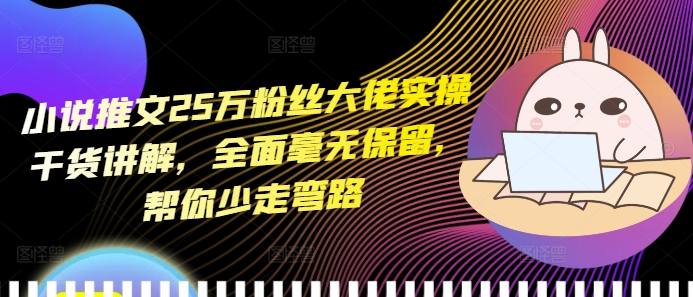 小说推文25万粉丝大佬实操干货讲解，全面毫无保留，帮你少走弯路-创业网 - 最新网络创业项目与实战营销教程平台 | cye.cc