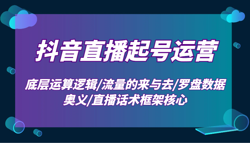抖音直播起号运营：底层运算逻辑/流量的来与去/罗盘数据奥义/直播话术框架核心-创业网 - 最新网络创业项目与实战营销教程平台 | cye.cc