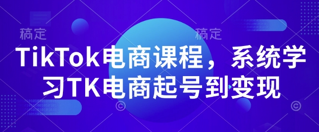 TikTok电商课程，​系统学习TK电商起号到变现-创业网 - 最新网络创业项目与实战营销教程平台 | cye.cc
