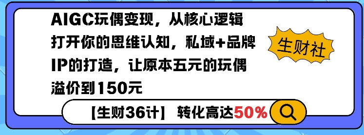 AIGC玩偶变现，从核心逻辑打开你的思维认知，私域+品牌IP的打造，让原本五元的玩偶溢价到150元-创业网 - 最新网络创业项目与实战营销教程平台 | cye.cc