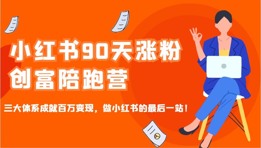 小红书90天涨粉创富陪跑营，三大体系成就百万变现，做小红书的最后一站！-创业网 - 最新网络创业项目与实战营销教程平台 | cye.cc