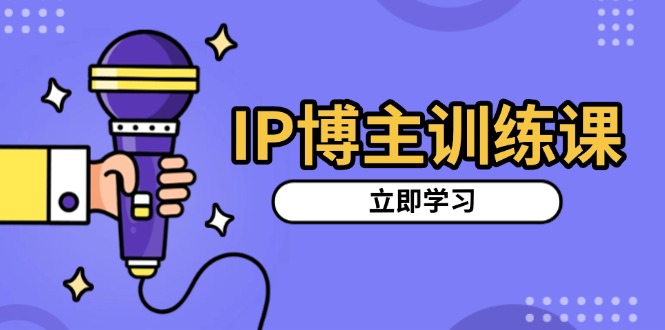 IP博主训练课，定位账号，推荐热门赛道，搭建涨粉架构，拍出更吸粉视频-创业网 - 最新网络创业项目与实战营销教程平台 | cye.cc