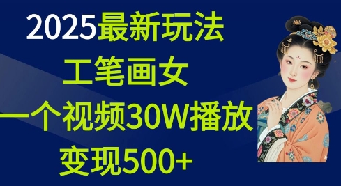 2025最新玩法，工笔画美女，一个视频30万播放变现500+-创业网 - 最新网络创业项目与实战营销教程平台 | cye.cc