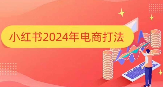 小红书2024年电商打法，手把手教你如何打爆小红书店铺-创业网 - 最新网络创业项目与实战营销教程平台 | cye.cc