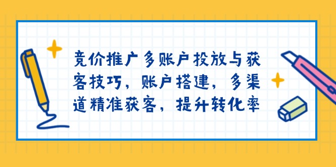 竞价推广多账户投放与获客技巧，账户搭建，多渠道精准获客，提升转化率-创业网 - 最新网络创业项目与实战营销教程平台 | cye.cc