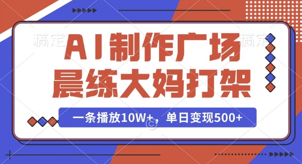 AI制作广场晨练大妈打架，一条播放10W+，单日变现多张【揭秘】-创业网 - 最新网络创业项目与实战营销教程平台 | cye.cc