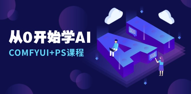 从0开始学AI，COMFYUI+PS课程，安装详解/报错解决/图文创作/线稿控制/等等-创业网 - 最新网络创业项目与实战营销教程平台 | cye.cc