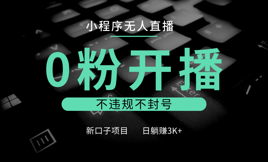 小程序无人直播，0粉开播，不违规不封号，新口子项目，小白日躺赚3K+-创业网 - 最新网络创业项目与实战营销教程平台 | cye.cc