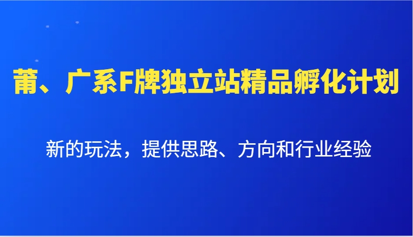 莆、广系F牌独立站精品孵化计划，新的玩法，提供思路、方向和行业经验-创业网 - 最新网络创业项目与实战营销教程平台 | cye.cc