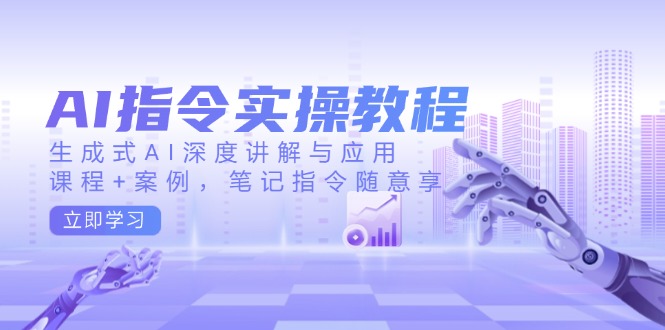 AI指令实操教程，生成式AI深度讲解与应用，课程+案例，笔记指令随意享-创业网 - 最新网络创业项目与实战营销教程平台 | cye.cc