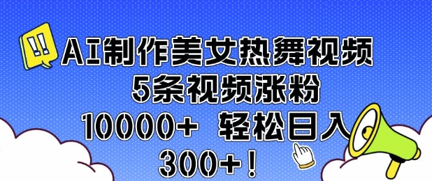 AI制作美女热舞视频 5条视频涨粉10000+ 轻松日入3张-创业网 - 最新网络创业项目与实战营销教程平台 | cye.cc