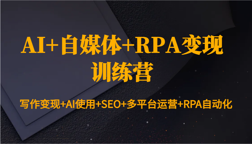 AI+自媒体+RPA变现训练营：写作变现+AI使用+SEO+多平台运营+RPA自动化-创业网 - 最新网络创业项目与实战营销教程平台 | cye.cc