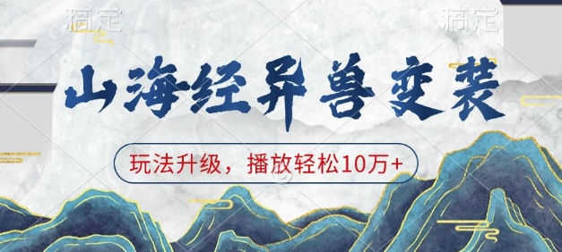 山海经异兽变装，玩法升级，播放轻松10万+-创业网 - 最新网络创业项目与实战营销教程平台 | cye.cc