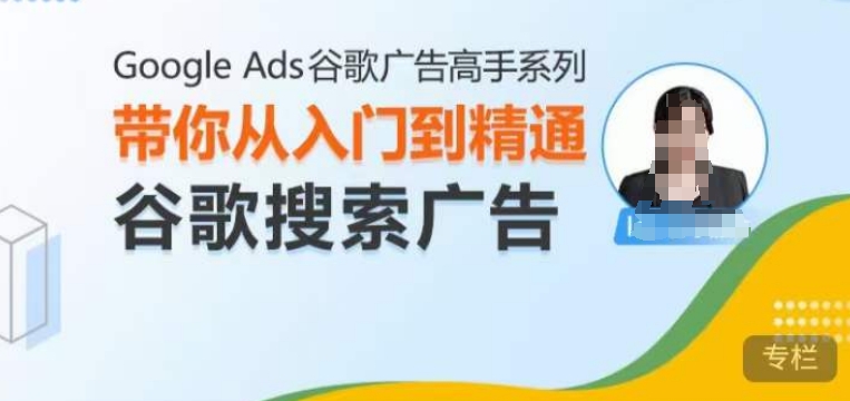 Google Ads谷歌广告高手 - 搜索广告，带你从入门到精通谷歌搜索广告-创业网 - 最新网络创业项目与实战营销教程平台 | cye.cc