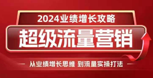 2024超级流量营销，2024业绩增长攻略，从业绩增长思维到流量实操打法-创业网 - 最新网络创业项目与实战营销教程平台 | cye.cc