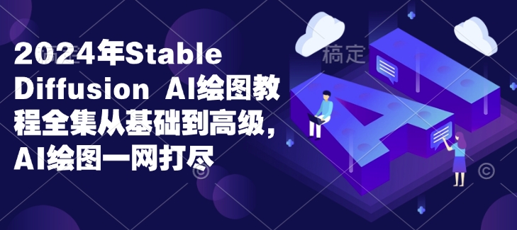2024年Stable Diffusion Al绘图教程全集从基础到高级，AI绘图一网打尽-创业网 - 最新网络创业项目与实战营销教程平台 | cye.cc
